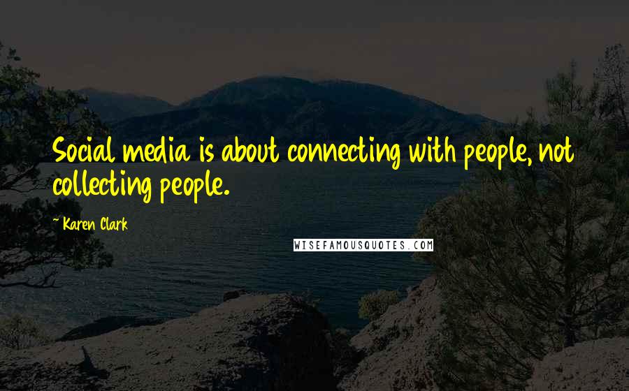 Karen Clark Quotes: Social media is about connecting with people, not collecting people.