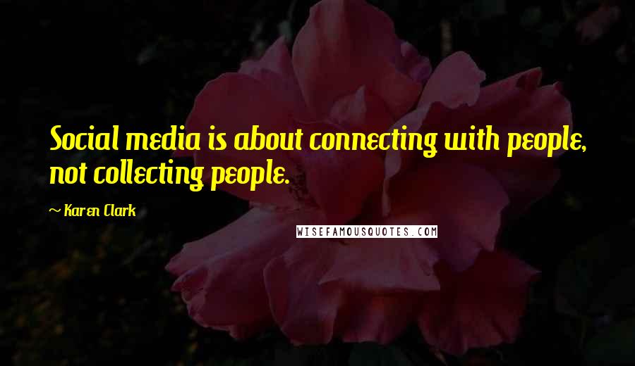 Karen Clark Quotes: Social media is about connecting with people, not collecting people.