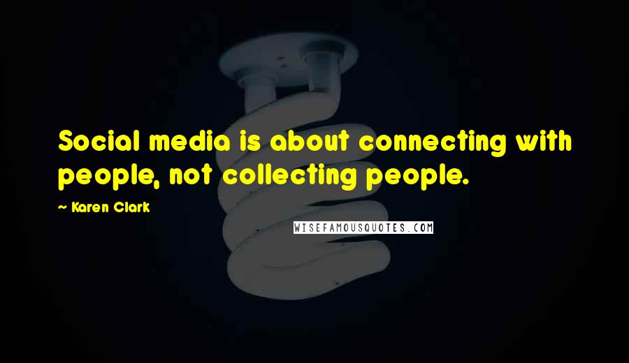 Karen Clark Quotes: Social media is about connecting with people, not collecting people.