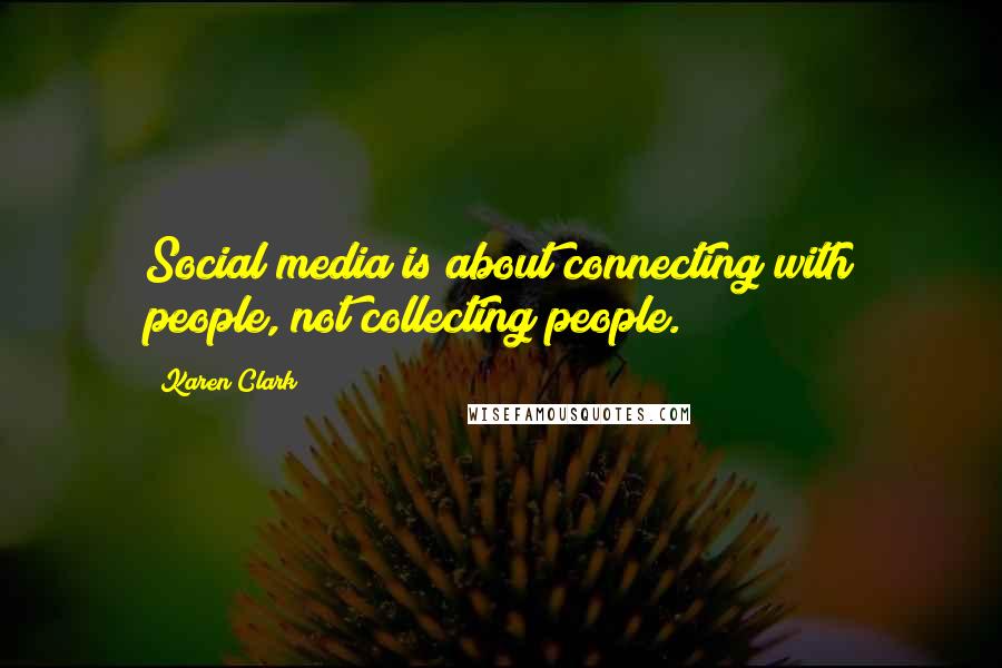 Karen Clark Quotes: Social media is about connecting with people, not collecting people.