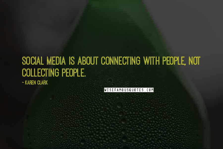 Karen Clark Quotes: Social media is about connecting with people, not collecting people.