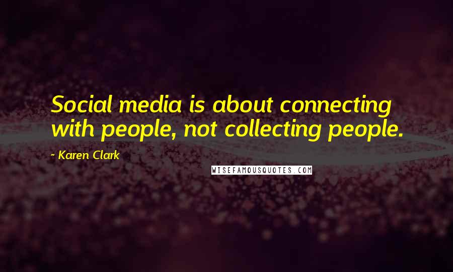 Karen Clark Quotes: Social media is about connecting with people, not collecting people.