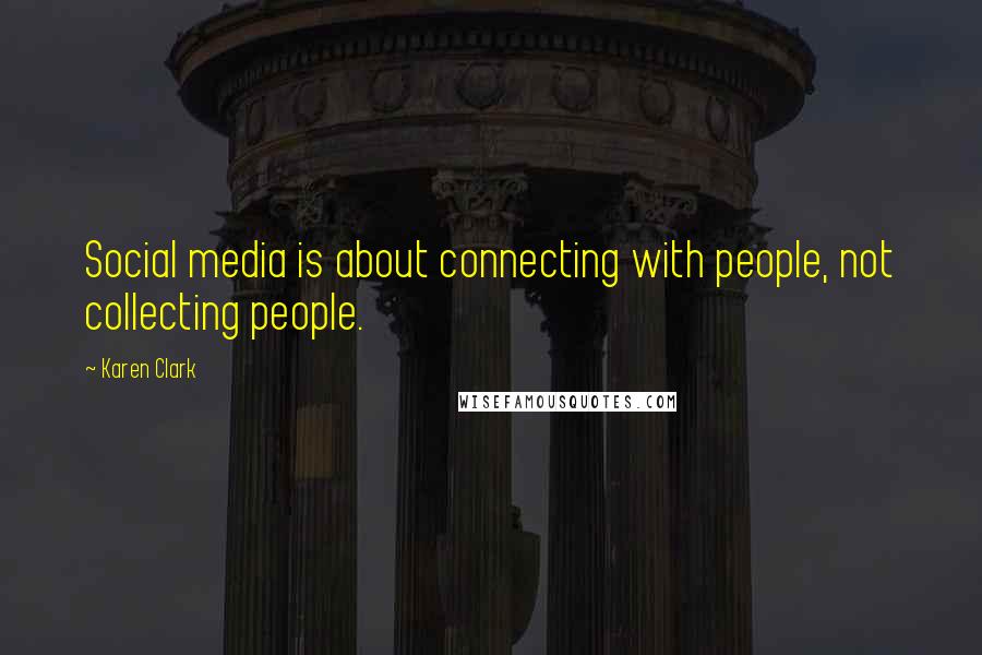 Karen Clark Quotes: Social media is about connecting with people, not collecting people.