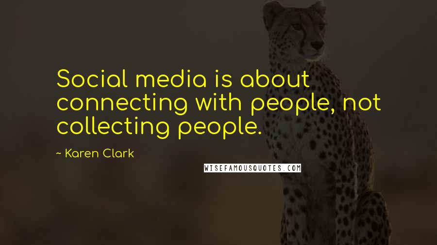 Karen Clark Quotes: Social media is about connecting with people, not collecting people.