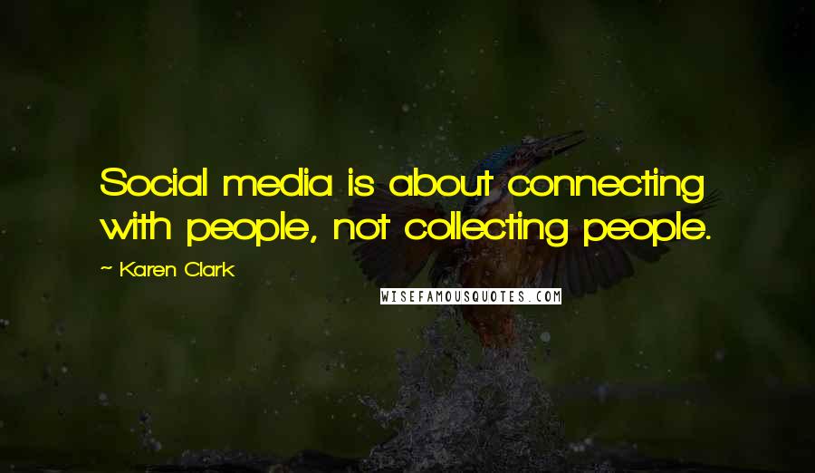 Karen Clark Quotes: Social media is about connecting with people, not collecting people.