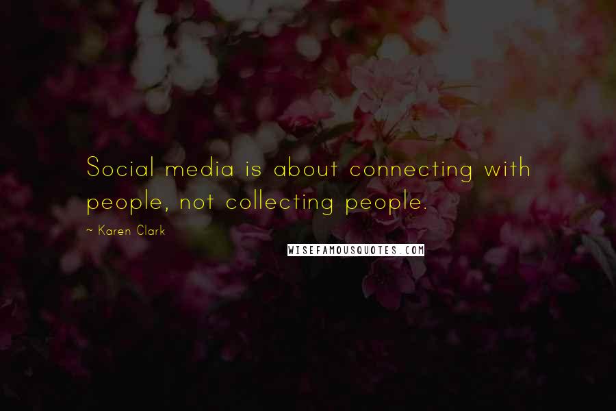 Karen Clark Quotes: Social media is about connecting with people, not collecting people.