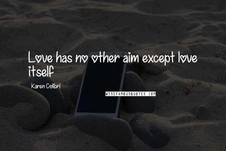 Karen Colibri Quotes: Love has no other aim except love itself