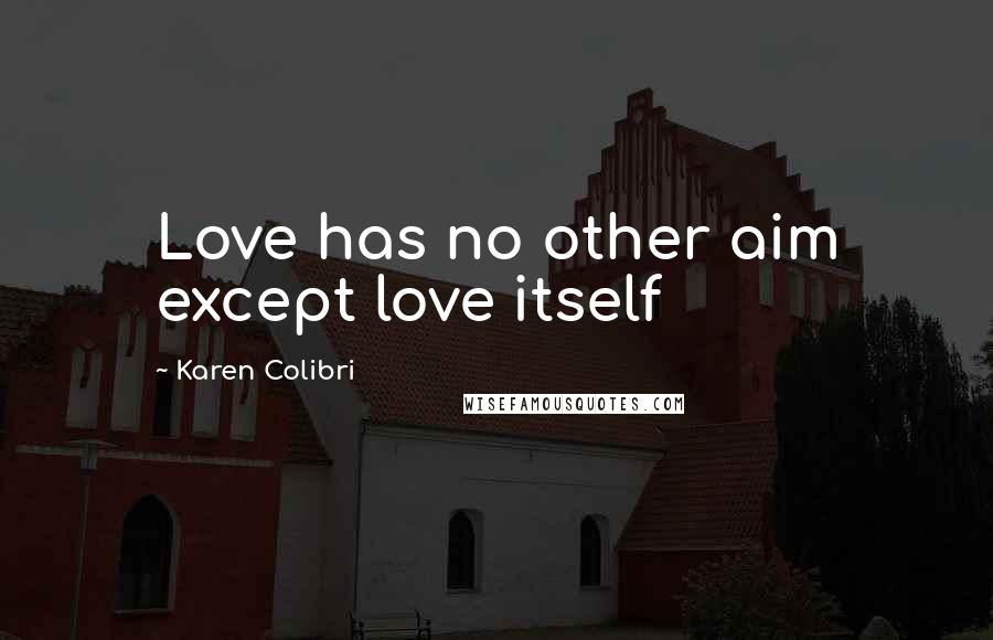 Karen Colibri Quotes: Love has no other aim except love itself