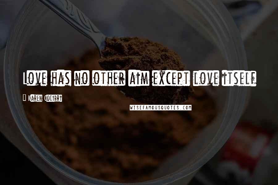 Karen Colibri Quotes: Love has no other aim except love itself