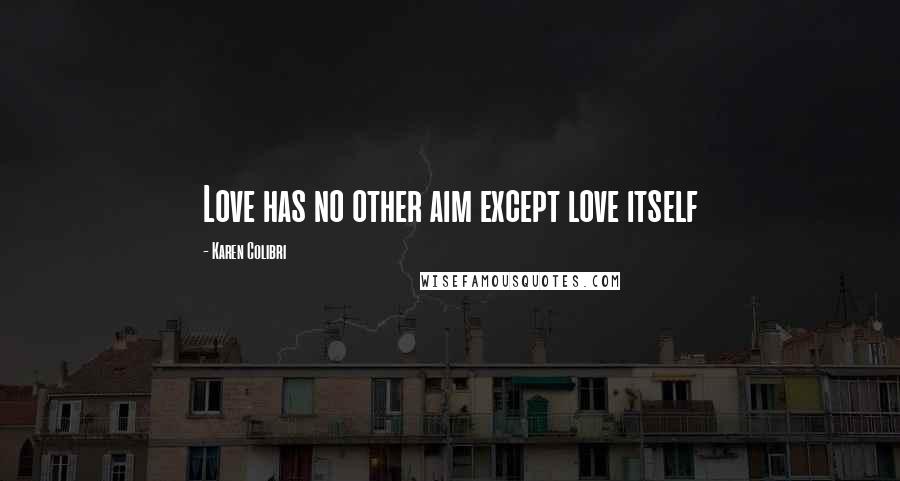 Karen Colibri Quotes: Love has no other aim except love itself