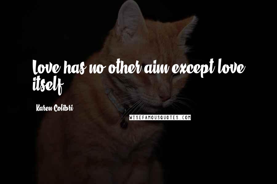 Karen Colibri Quotes: Love has no other aim except love itself