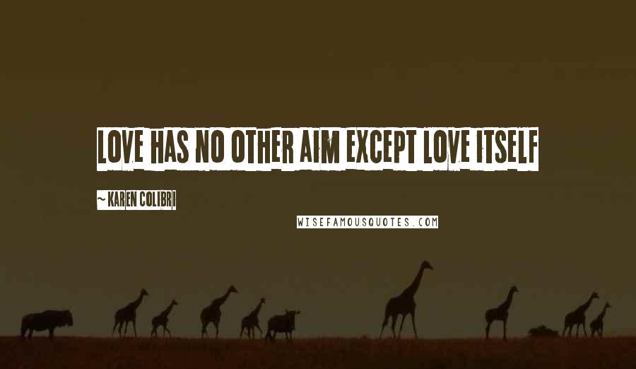 Karen Colibri Quotes: Love has no other aim except love itself