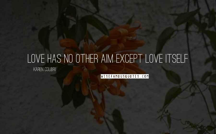 Karen Colibri Quotes: Love has no other aim except love itself