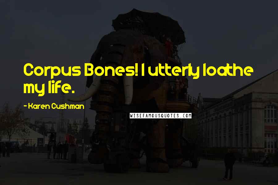 Karen Cushman Quotes: Corpus Bones! I utterly loathe my life.