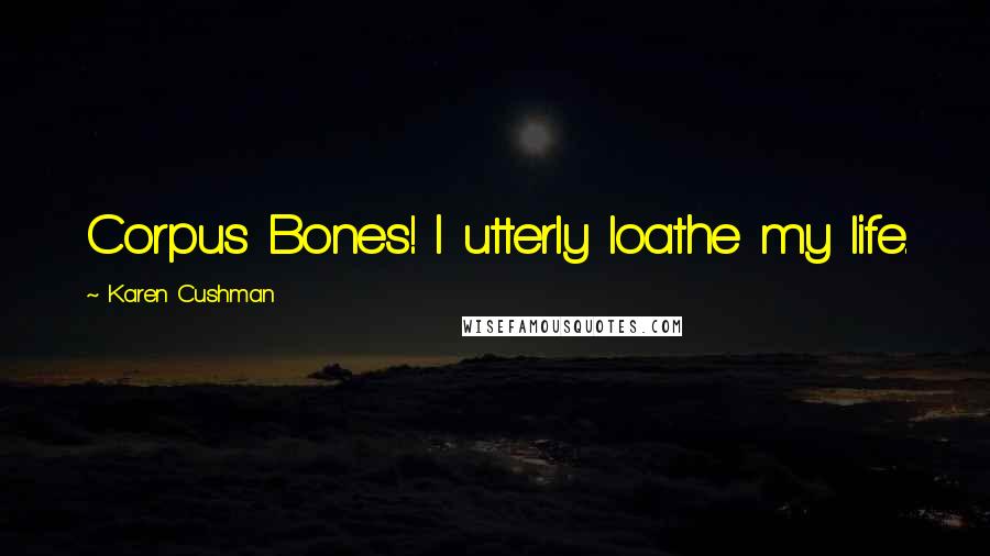 Karen Cushman Quotes: Corpus Bones! I utterly loathe my life.