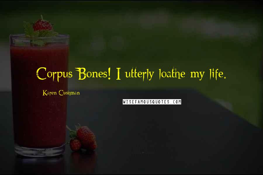 Karen Cushman Quotes: Corpus Bones! I utterly loathe my life.