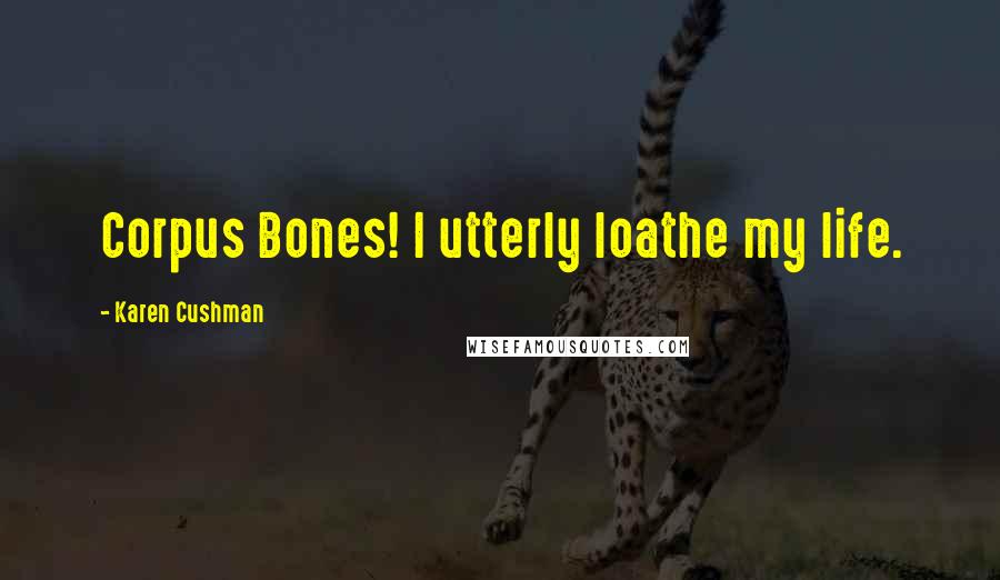 Karen Cushman Quotes: Corpus Bones! I utterly loathe my life.