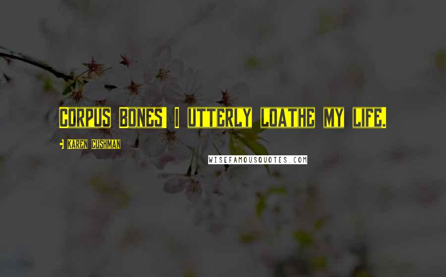 Karen Cushman Quotes: Corpus Bones! I utterly loathe my life.