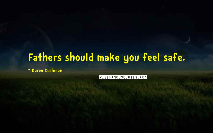 Karen Cushman Quotes: Fathers should make you feel safe.