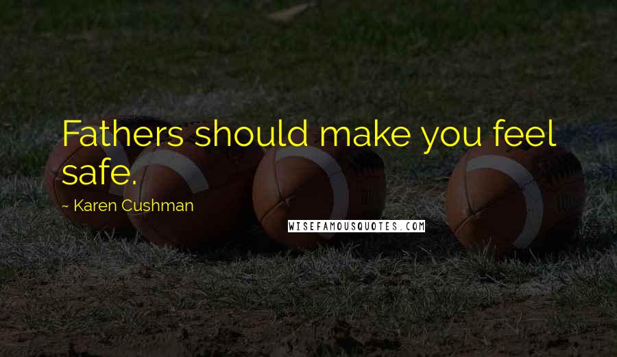 Karen Cushman Quotes: Fathers should make you feel safe.