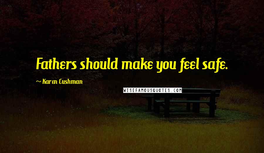 Karen Cushman Quotes: Fathers should make you feel safe.