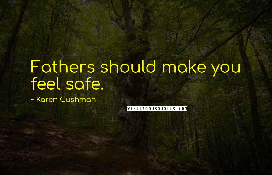 Karen Cushman Quotes: Fathers should make you feel safe.