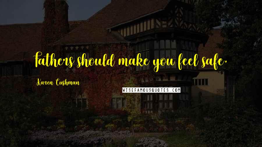 Karen Cushman Quotes: Fathers should make you feel safe.