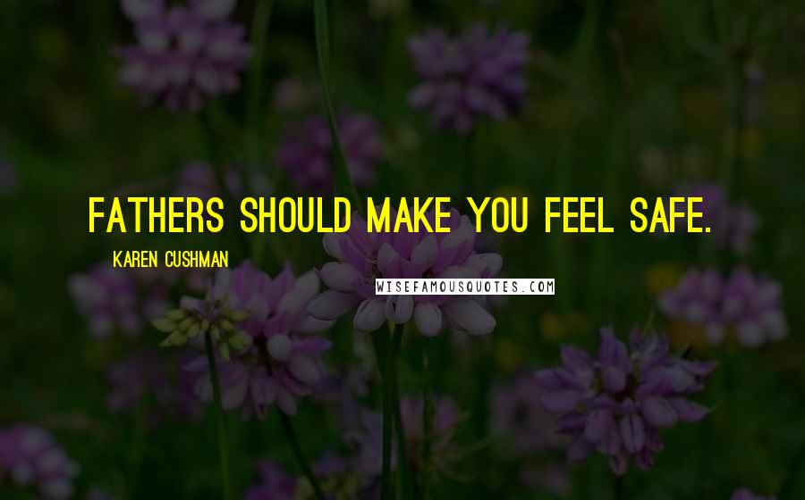 Karen Cushman Quotes: Fathers should make you feel safe.