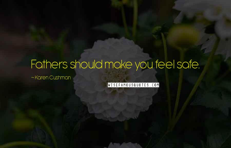 Karen Cushman Quotes: Fathers should make you feel safe.