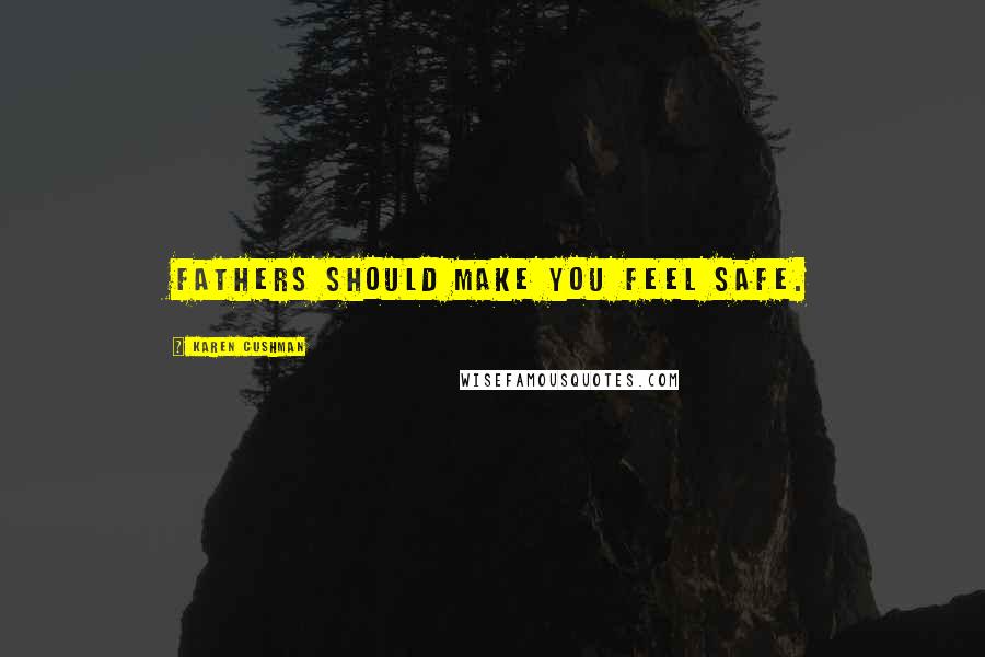 Karen Cushman Quotes: Fathers should make you feel safe.