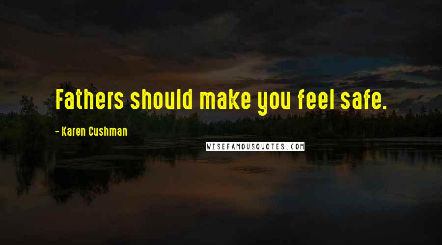 Karen Cushman Quotes: Fathers should make you feel safe.