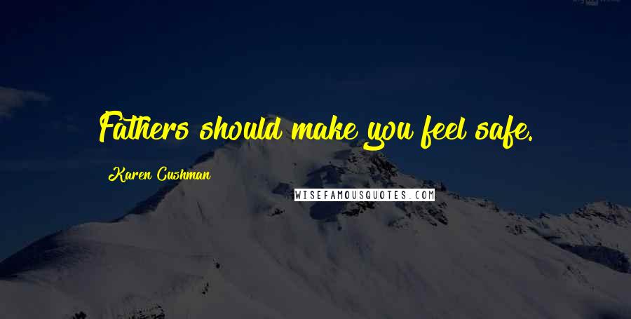 Karen Cushman Quotes: Fathers should make you feel safe.