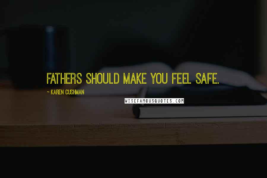 Karen Cushman Quotes: Fathers should make you feel safe.