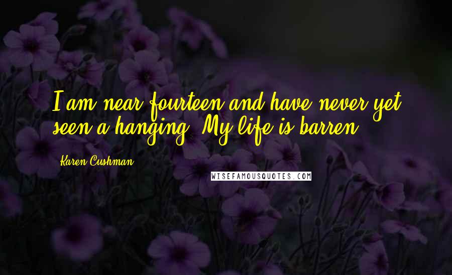 Karen Cushman Quotes: I am near fourteen and have never yet seen a hanging. My life is barren.