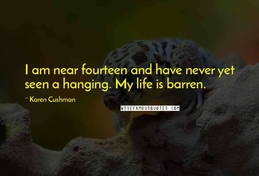 Karen Cushman Quotes: I am near fourteen and have never yet seen a hanging. My life is barren.