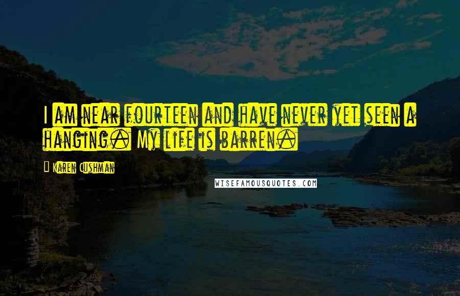 Karen Cushman Quotes: I am near fourteen and have never yet seen a hanging. My life is barren.