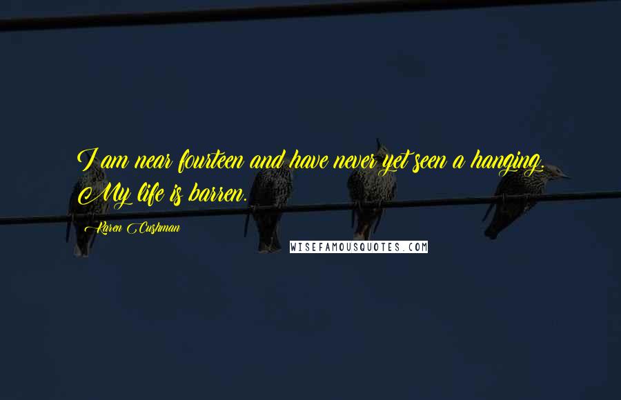 Karen Cushman Quotes: I am near fourteen and have never yet seen a hanging. My life is barren.