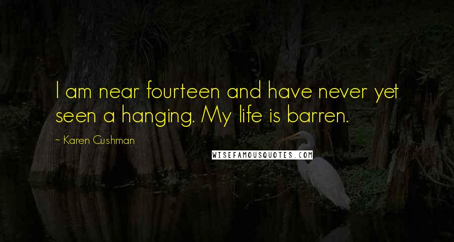 Karen Cushman Quotes: I am near fourteen and have never yet seen a hanging. My life is barren.