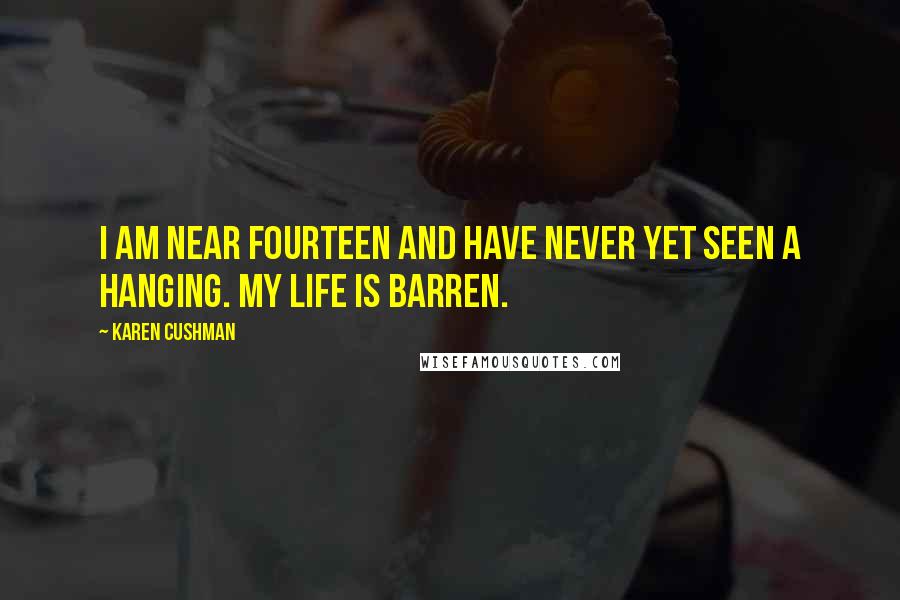Karen Cushman Quotes: I am near fourteen and have never yet seen a hanging. My life is barren.
