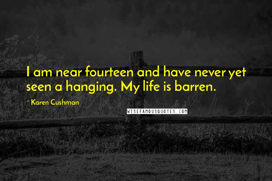 Karen Cushman Quotes: I am near fourteen and have never yet seen a hanging. My life is barren.