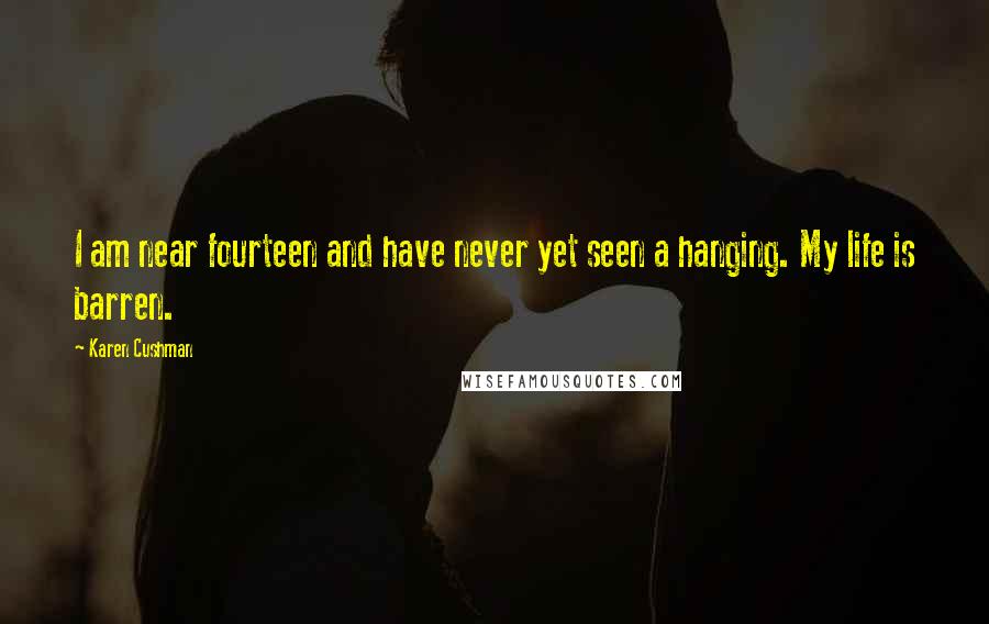 Karen Cushman Quotes: I am near fourteen and have never yet seen a hanging. My life is barren.