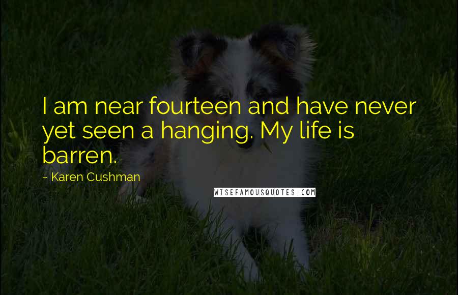 Karen Cushman Quotes: I am near fourteen and have never yet seen a hanging. My life is barren.