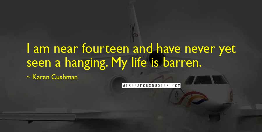 Karen Cushman Quotes: I am near fourteen and have never yet seen a hanging. My life is barren.