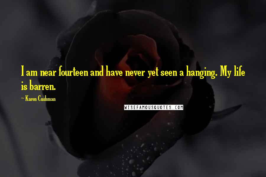 Karen Cushman Quotes: I am near fourteen and have never yet seen a hanging. My life is barren.