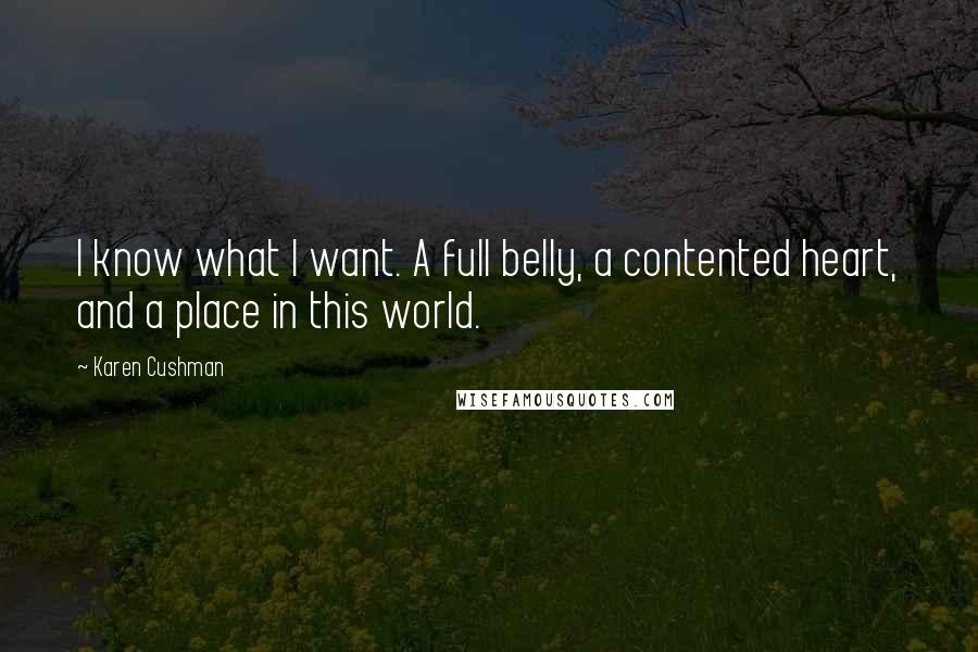 Karen Cushman Quotes: I know what I want. A full belly, a contented heart, and a place in this world.