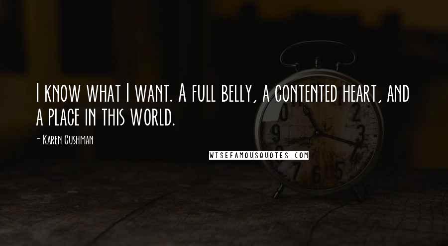 Karen Cushman Quotes: I know what I want. A full belly, a contented heart, and a place in this world.