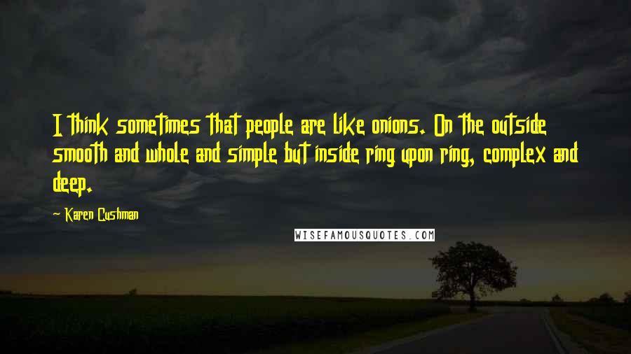 Karen Cushman Quotes: I think sometimes that people are like onions. On the outside smooth and whole and simple but inside ring upon ring, complex and deep.