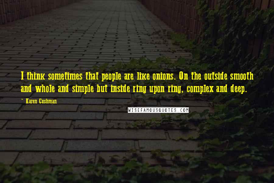 Karen Cushman Quotes: I think sometimes that people are like onions. On the outside smooth and whole and simple but inside ring upon ring, complex and deep.