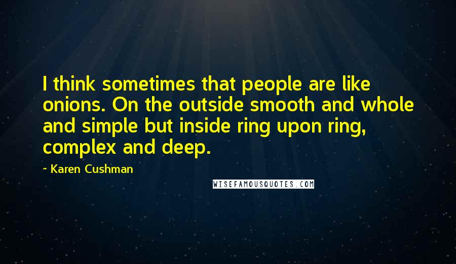 Karen Cushman Quotes: I think sometimes that people are like onions. On the outside smooth and whole and simple but inside ring upon ring, complex and deep.