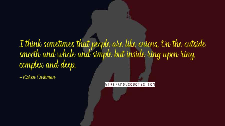 Karen Cushman Quotes: I think sometimes that people are like onions. On the outside smooth and whole and simple but inside ring upon ring, complex and deep.